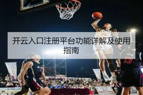 开云入口注册平台功能详解及使用指南